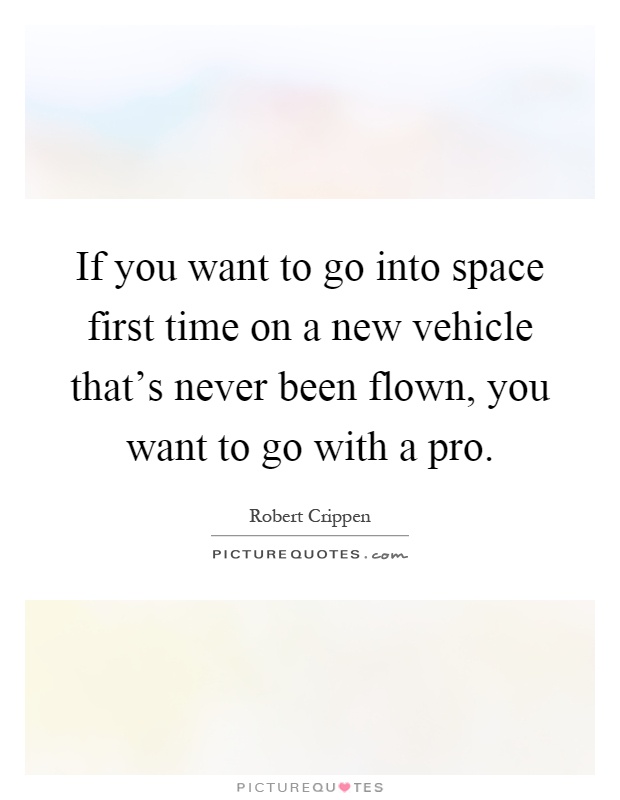 If you want to go into space first time on a new vehicle that's never been flown, you want to go with a pro Picture Quote #1