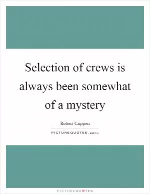Selection of crews is always been somewhat of a mystery Picture Quote #1