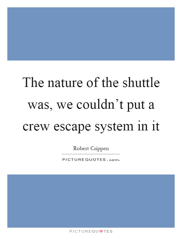 The nature of the shuttle was, we couldn't put a crew escape system in it Picture Quote #1