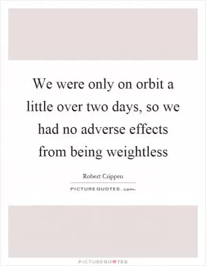 We were only on orbit a little over two days, so we had no adverse effects from being weightless Picture Quote #1