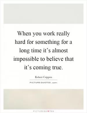When you work really hard for something for a long time it’s almost impossible to believe that it’s coming true Picture Quote #1