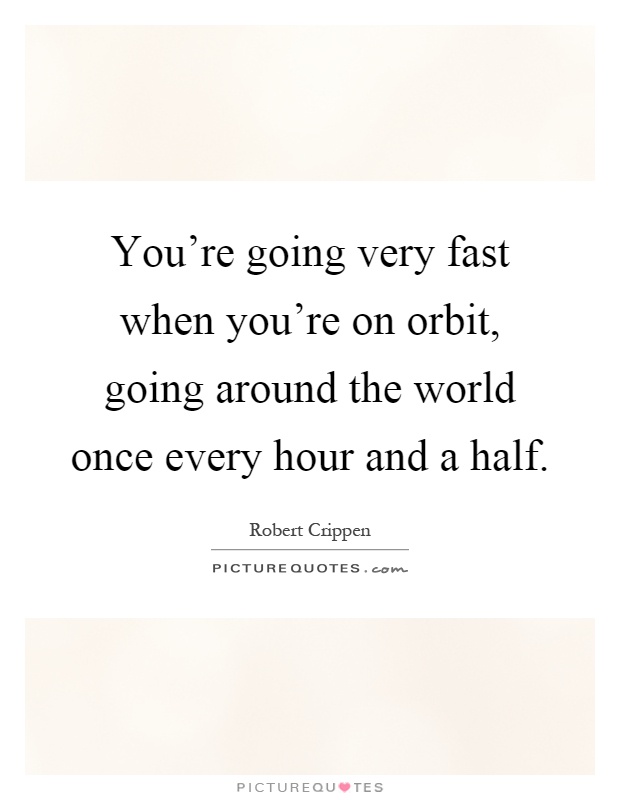 You're going very fast when you're on orbit, going around the world once every hour and a half Picture Quote #1