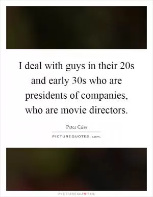 I deal with guys in their 20s and early 30s who are presidents of companies, who are movie directors Picture Quote #1