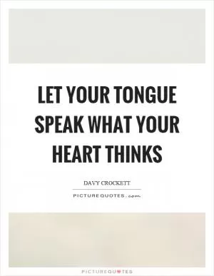 Let your tongue speak what your heart thinks Picture Quote #1