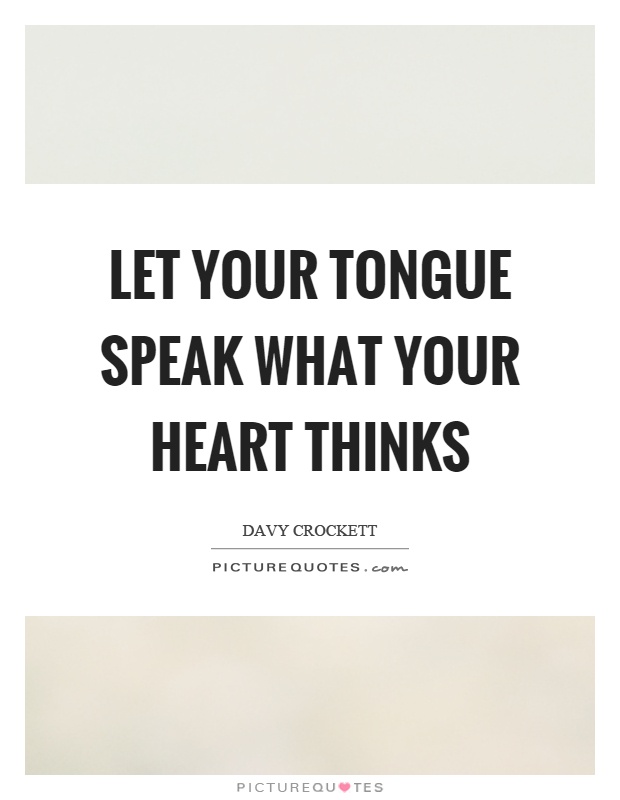Let your tongue speak what your heart thinks Picture Quote #1
