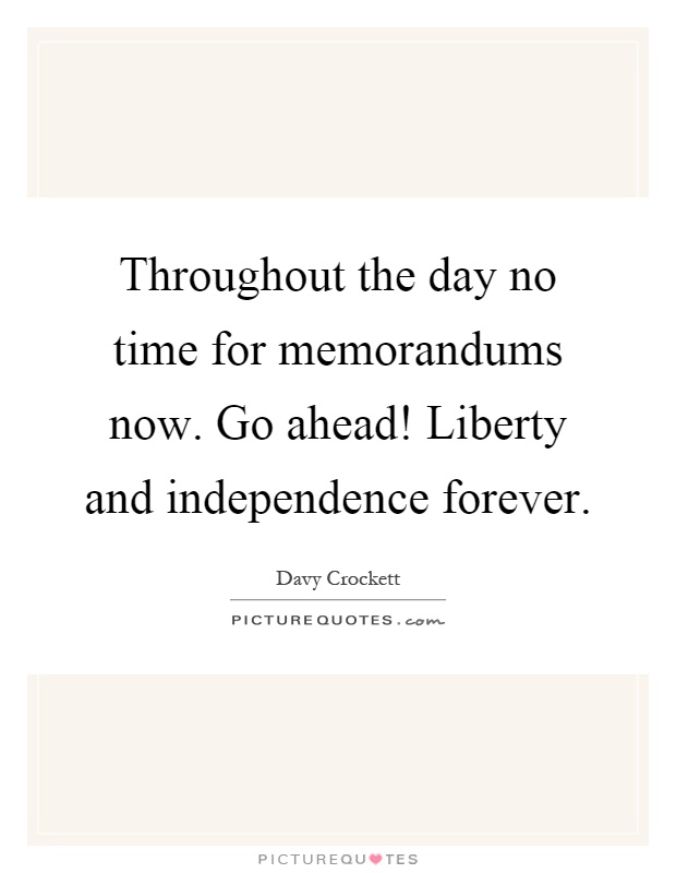 Throughout the day no time for memorandums now. Go ahead! Liberty and independence forever Picture Quote #1