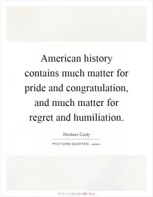 American history contains much matter for pride and congratulation, and much matter for regret and humiliation Picture Quote #1
