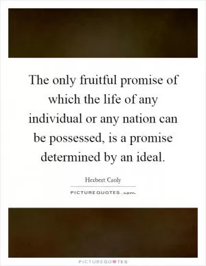 The only fruitful promise of which the life of any individual or any nation can be possessed, is a promise determined by an ideal Picture Quote #1