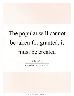 The popular will cannot be taken for granted, it must be created Picture Quote #1