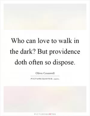 Who can love to walk in the dark? But providence doth often so dispose Picture Quote #1