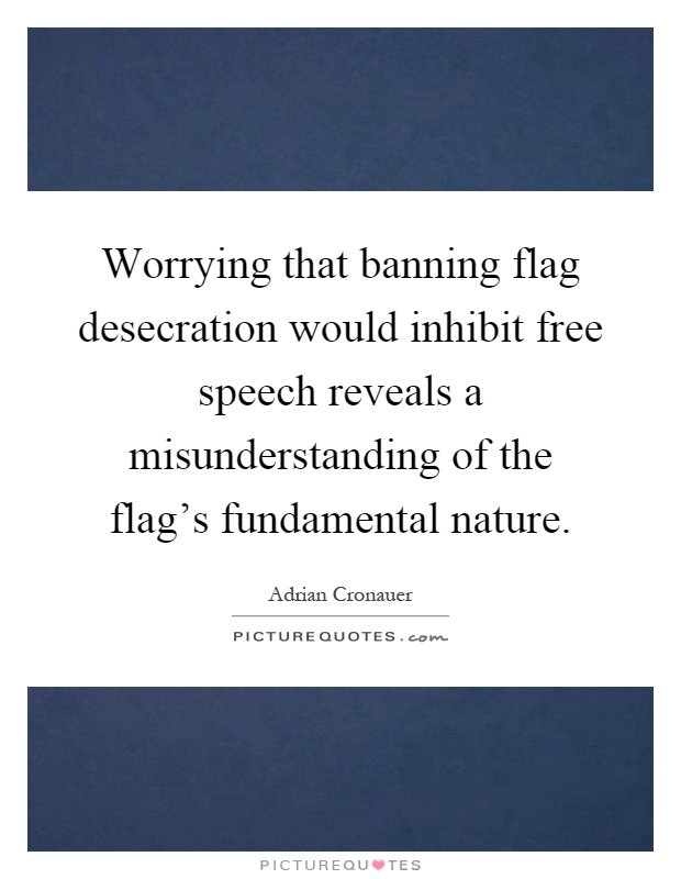 Worrying that banning flag desecration would inhibit free speech reveals a misunderstanding of the flag's fundamental nature Picture Quote #1