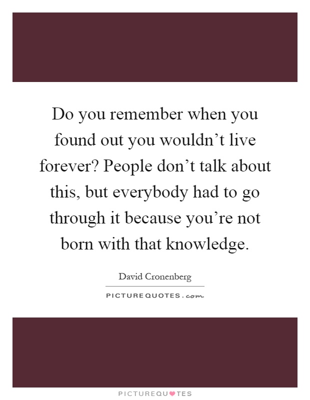 Do you remember when you found out you wouldn't live forever? People don't talk about this, but everybody had to go through it because you're not born with that knowledge Picture Quote #1