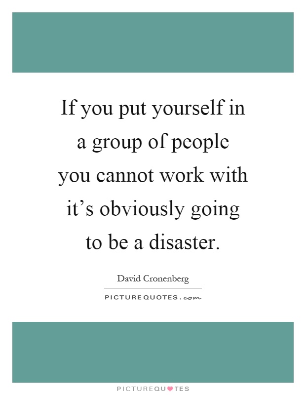 If you put yourself in a group of people you cannot work with it's obviously going to be a disaster Picture Quote #1
