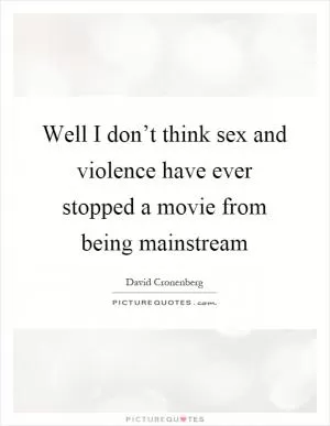 Well I don’t think sex and violence have ever stopped a movie from being mainstream Picture Quote #1