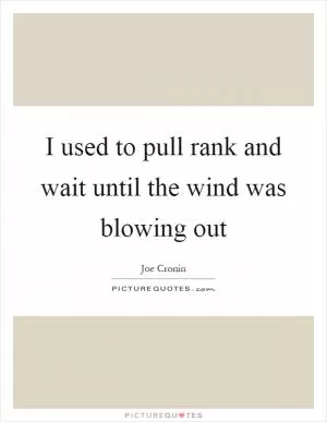 I used to pull rank and wait until the wind was blowing out Picture Quote #1