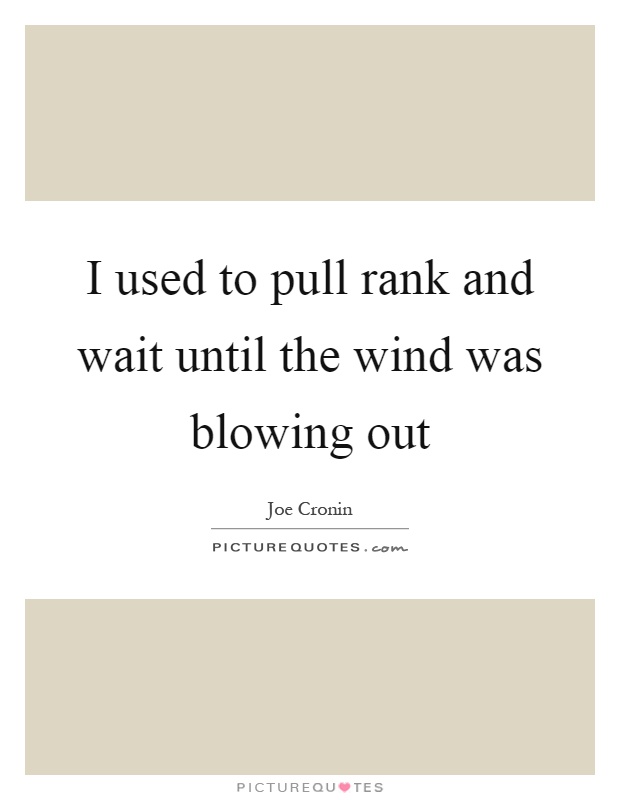 I used to pull rank and wait until the wind was blowing out Picture Quote #1