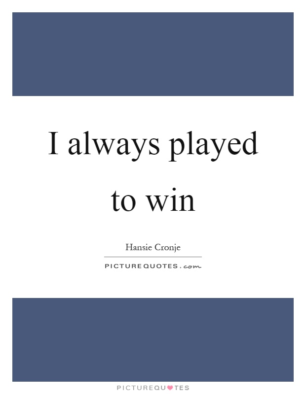 I always played to win Picture Quote #1