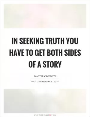 In seeking truth you have to get both sides of a story Picture Quote #1