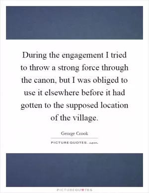 During the engagement I tried to throw a strong force through the canon, but I was obliged to use it elsewhere before it had gotten to the supposed location of the village Picture Quote #1