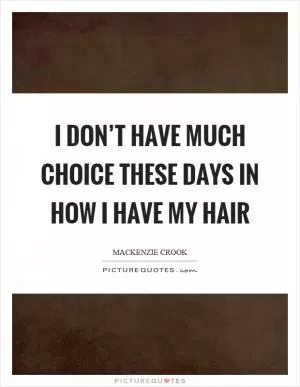 I don’t have much choice these days in how I have my hair Picture Quote #1