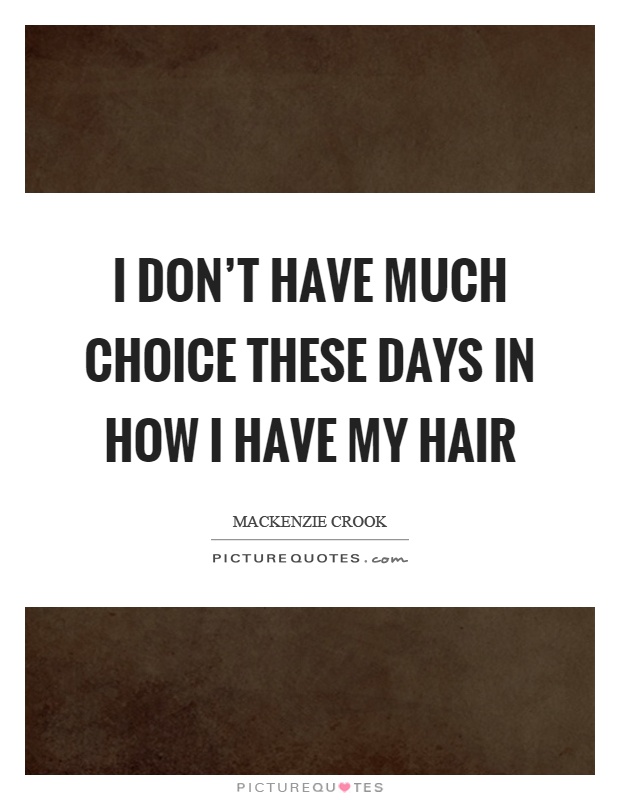 I don't have much choice these days in how I have my hair Picture Quote #1
