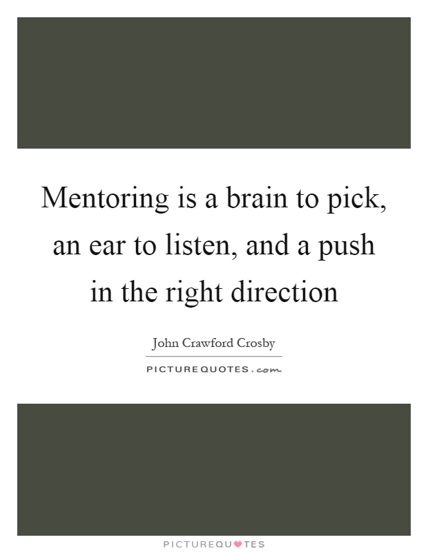 Mentoring is a brain to pick, an ear to listen, and a push in the right direction Picture Quote #1