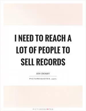 I need to reach a lot of people to sell records Picture Quote #1