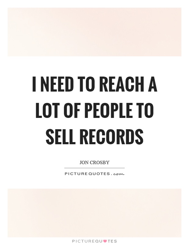 I need to reach a lot of people to sell records Picture Quote #1