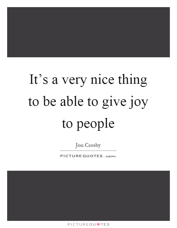 It's a very nice thing to be able to give joy to people Picture Quote #1