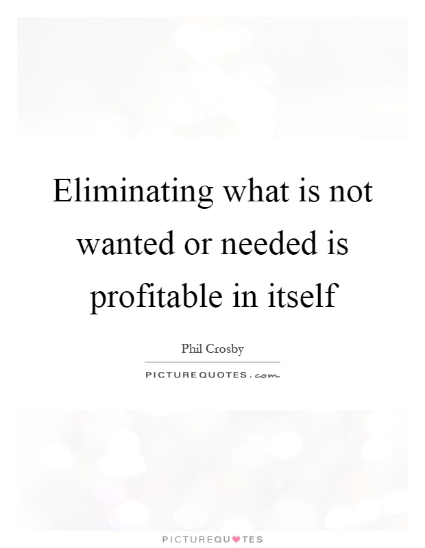 Eliminating what is not wanted or needed is profitable in itself Picture Quote #1