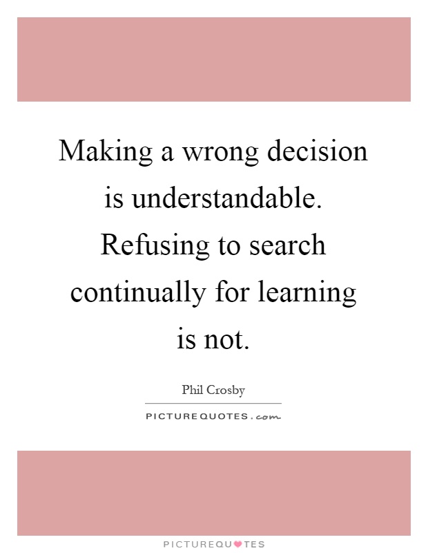 Making a wrong decision is understandable. Refusing to search continually for learning is not Picture Quote #1