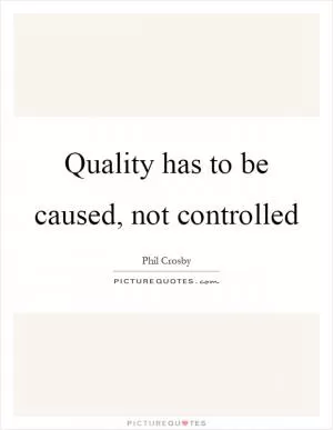 Quality has to be caused, not controlled Picture Quote #1