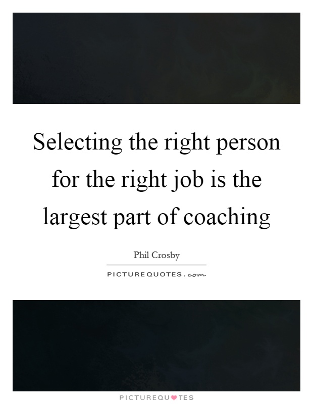 Selecting the right person for the right job is the largest part of coaching Picture Quote #1
