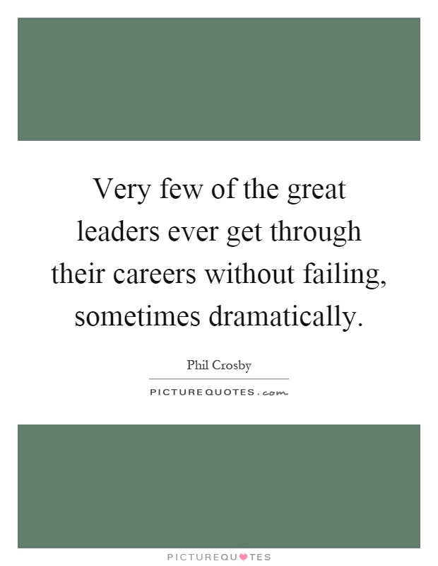 Very few of the great leaders ever get through their careers without failing, sometimes dramatically Picture Quote #1