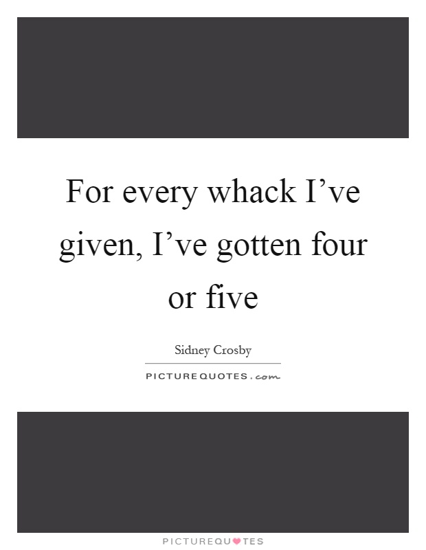 For every whack I've given, I've gotten four or five Picture Quote #1