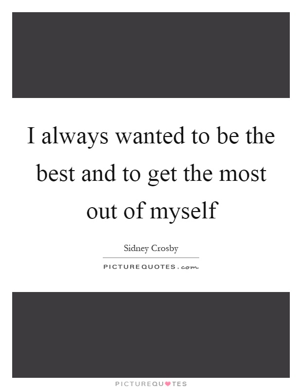 I always wanted to be the best and to get the most out of myself Picture Quote #1
