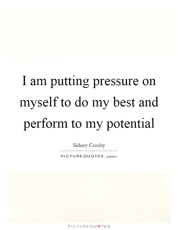 I am putting pressure on myself to do my best and perform to my potential Picture Quote #1