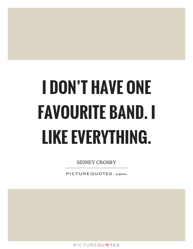 I don't have one favourite band. I like everything Picture Quote #1