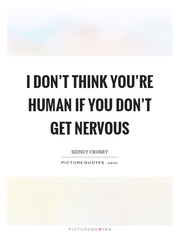 I don't think you're human if you don't get nervous Picture Quote #1