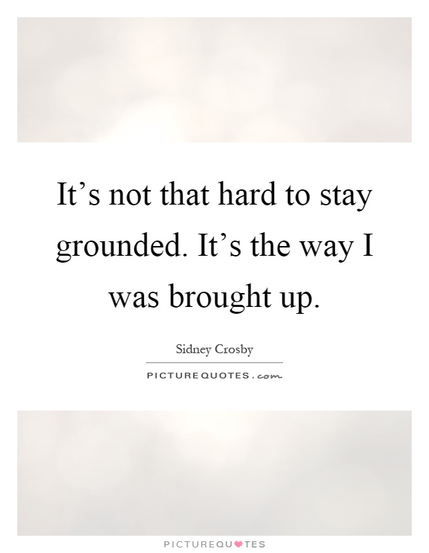 It's not that hard to stay grounded. It's the way I was brought up Picture Quote #1