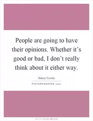 People are going to have their opinions. Whether it’s good or bad, I don’t really think about it either way Picture Quote #1