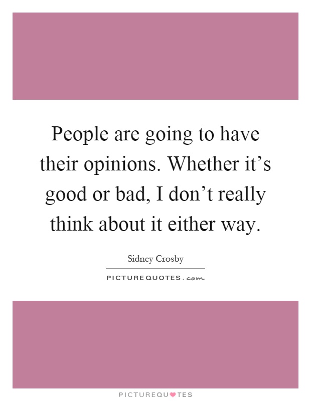 People are going to have their opinions. Whether it's good or bad, I don't really think about it either way Picture Quote #1