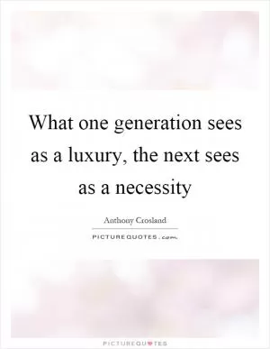 What one generation sees as a luxury, the next sees as a necessity Picture Quote #1