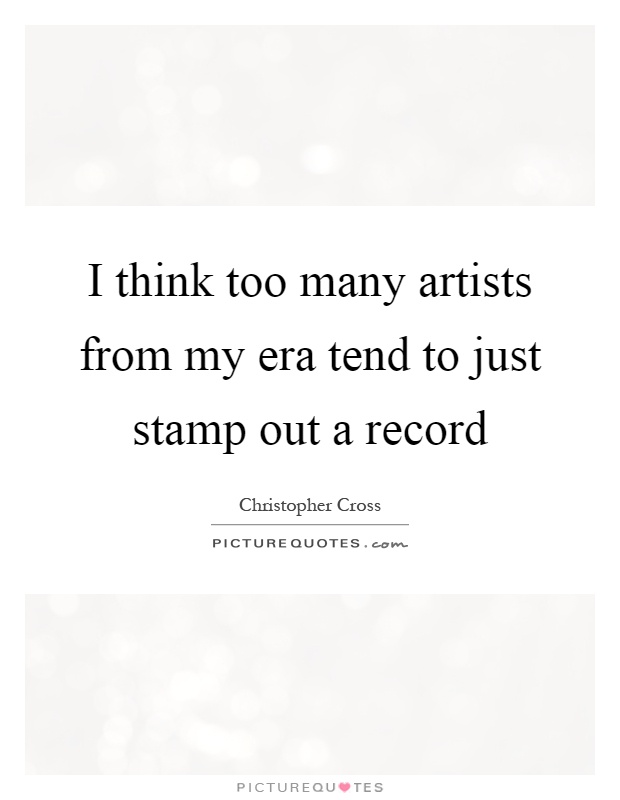 I think too many artists from my era tend to just stamp out a record Picture Quote #1