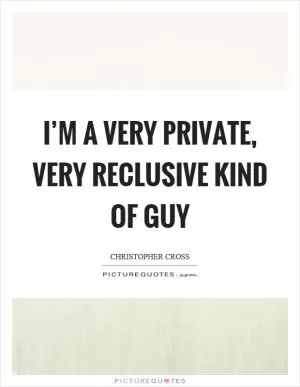 I’m a very private, very reclusive kind of guy Picture Quote #1