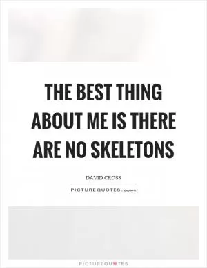 The best thing about me is there are no skeletons Picture Quote #1