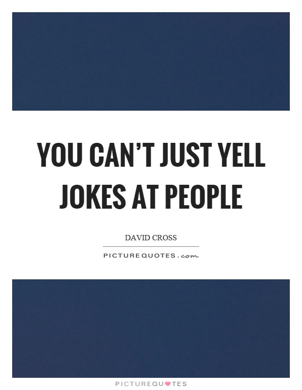 You can't just yell jokes at people Picture Quote #1