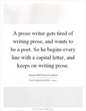 A prose writer gets tired of writing prose, and wants to be a poet. So he begins every line with a capital letter, and keeps on writing prose Picture Quote #1