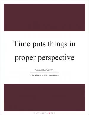 Time puts things in proper perspective Picture Quote #1