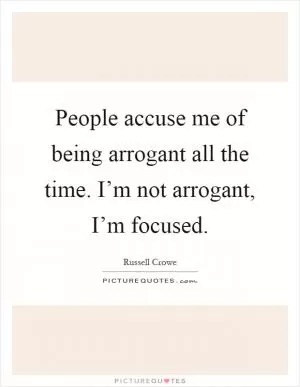People accuse me of being arrogant all the time. I’m not arrogant, I’m focused Picture Quote #1